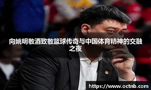 向姚明敬酒致敬篮球传奇与中国体育精神的交融之夜