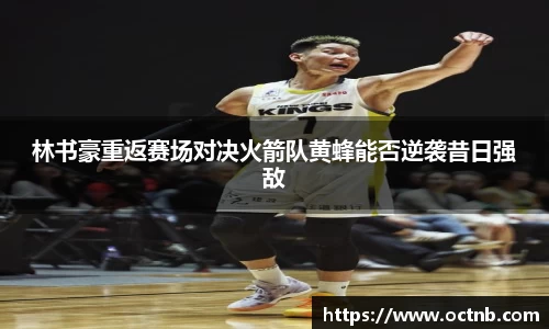林书豪重返赛场对决火箭队黄蜂能否逆袭昔日强敌
