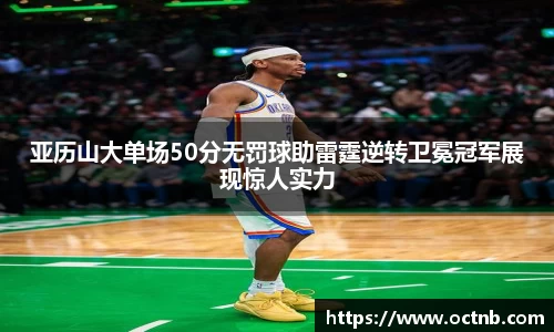 亚历山大单场50分无罚球助雷霆逆转卫冕冠军展现惊人实力