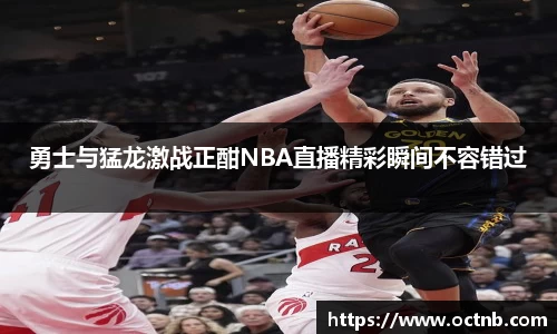 勇士与猛龙激战正酣NBA直播精彩瞬间不容错过