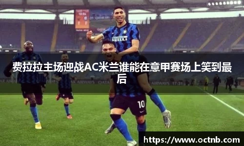 费拉拉主场迎战AC米兰谁能在意甲赛场上笑到最后