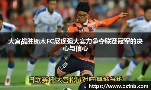 大宫战胜枥木FC展现强大实力争夺联赛冠军的决心与信心