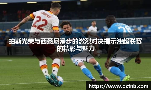 珀斯光荣与西悉尼漫步的激烈对决揭示澳超联赛的精彩与魅力