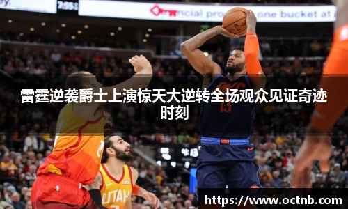 雷霆逆袭爵士上演惊天大逆转全场观众见证奇迹时刻