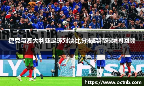 捷克与澳大利亚足球对决比分揭晓精彩瞬间回顾