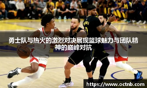 勇士队与热火的激烈对决展现篮球魅力与团队精神的巅峰对抗
