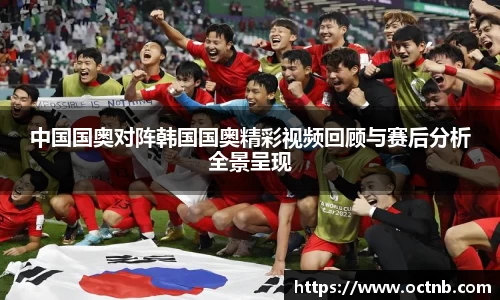 中国国奥对阵韩国国奥精彩视频回顾与赛后分析全景呈现