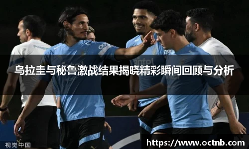 乌拉圭与秘鲁激战结果揭晓精彩瞬间回顾与分析