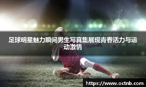 足球明星魅力瞬间男生写真集展现青春活力与运动激情