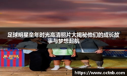 足球明星童年时光高清照片大揭秘他们的成长故事与梦想起航